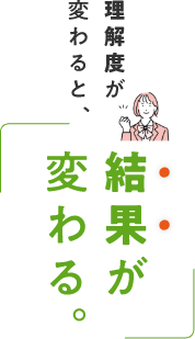 理解度が変わると、結果が変わる